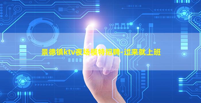 景德镇ktv夜场模特招聘-过来就上班